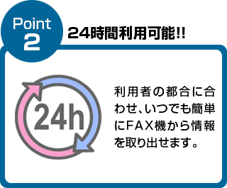 利用者の都合に合わせ、いつでも簡単にFAX機から情報を取り出せます。