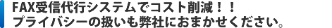 FAX受信代行システムでコスト削減！！プライバシーの扱いも弊社におまかせください。