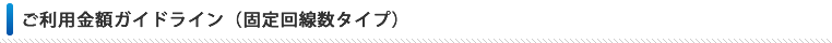 ご利用金額ガイドライン（固定回線数タイプ）